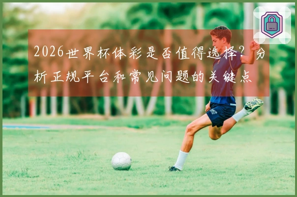 2026世界杯体彩是否值得选择？分析正规平台和常见问题的关键点