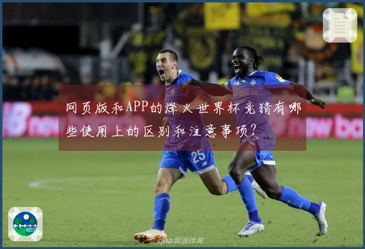 网页版和APP的烽火世界杯竞猜有哪些使用上的区别和注意事项？