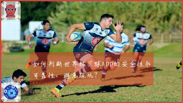 如何判断世界杯买球app的安全性和可靠性，避免踩坑？