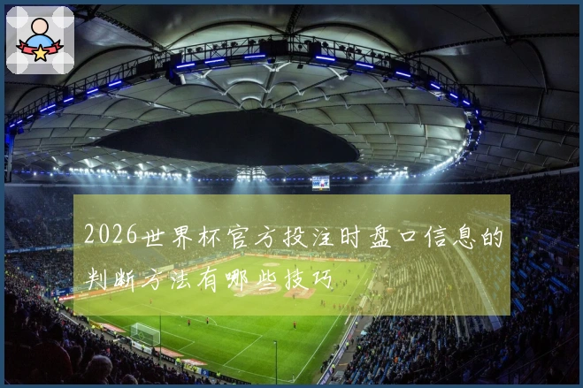 2026世界杯官方投注时盘口信息的判断方法有哪些技巧