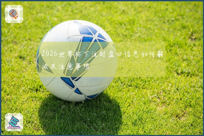2026世界杯下注时盘口信息如何解读及注意事项
