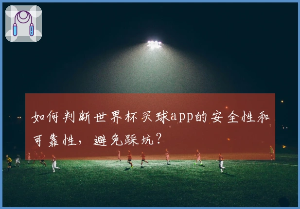 如何判断世界杯买球app的安全性和可靠性，避免踩坑？