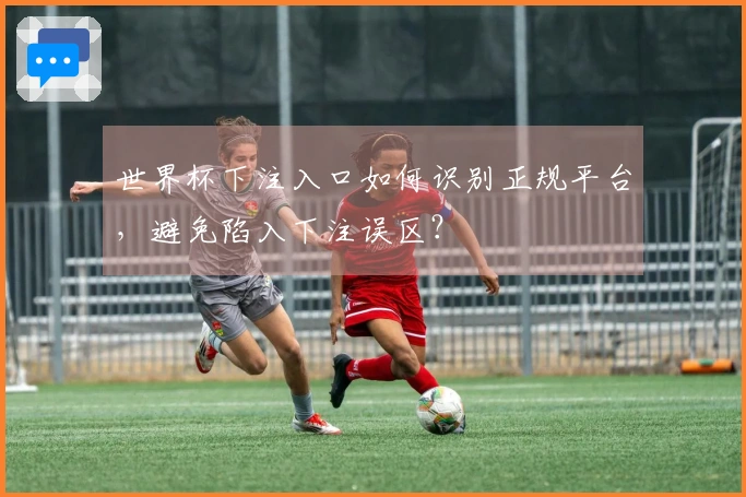 世界杯下注入口如何识别正规平台，避免陷入下注误区？