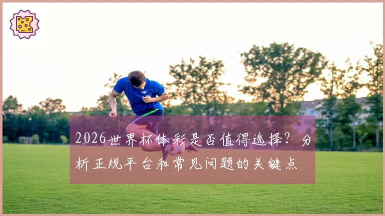 2026世界杯体彩是否值得选择？分析正规平台和常见问题的关键点